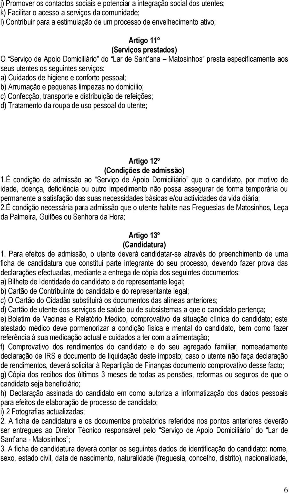 b) Arrumação e pequenas limpezas no domicílio; c) Confecção, transporte e distribuição de refeições; d) Tratamento da roupa de uso pessoal do utente; Artigo 12º (Condições de admissão) 1.