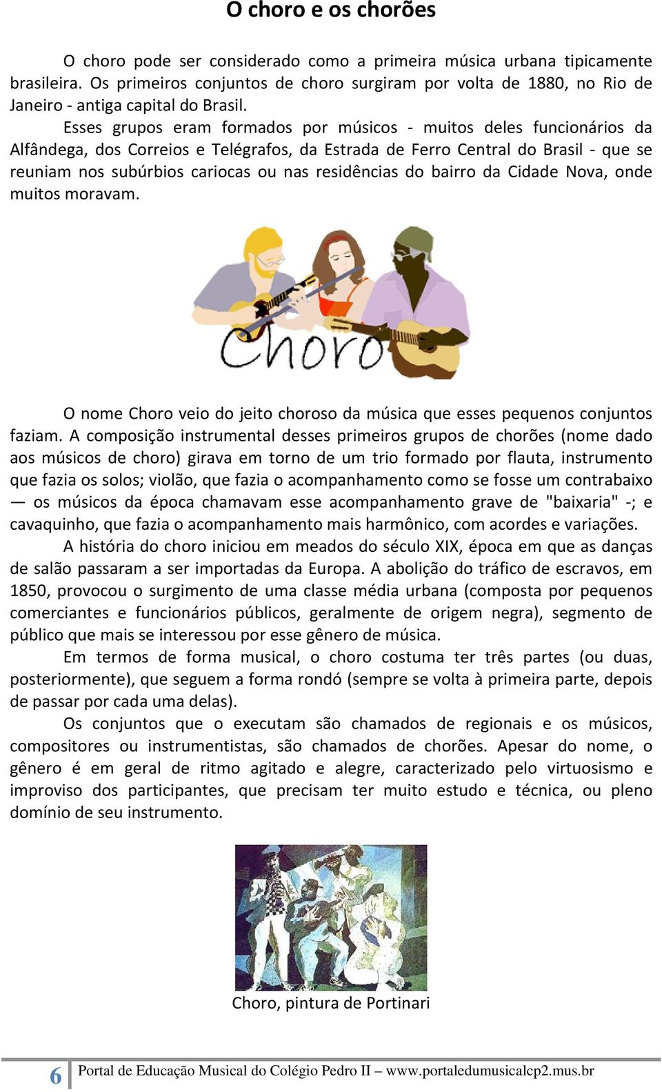 Esses grupos eram formados por músicos muitos deles funcionários da Alfândega, dos Correios e Telégrafos, da Estrada de Ferro Central do Brasil que se reuniam nos subúrbios cariocas ou nas