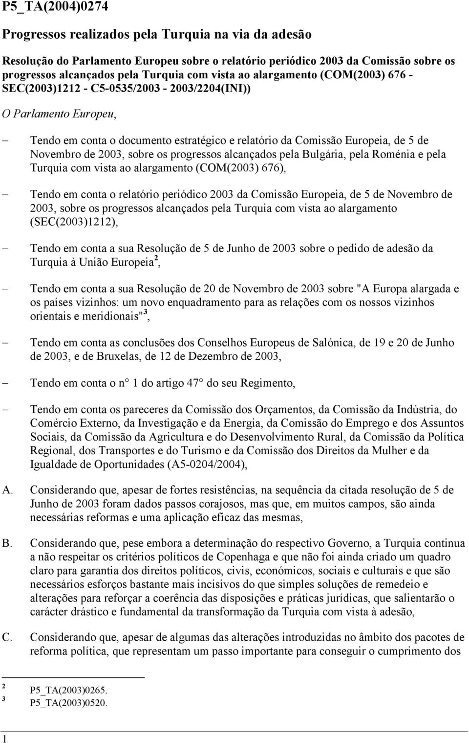 sobre os progressos alcançados pela Bulgária, pela Roménia e pela Turquia com vista ao alargamento (COM(2003) 676), Tendo em conta o relatório periódico 2003 da Comissão Europeia, de 5 de Novembro de