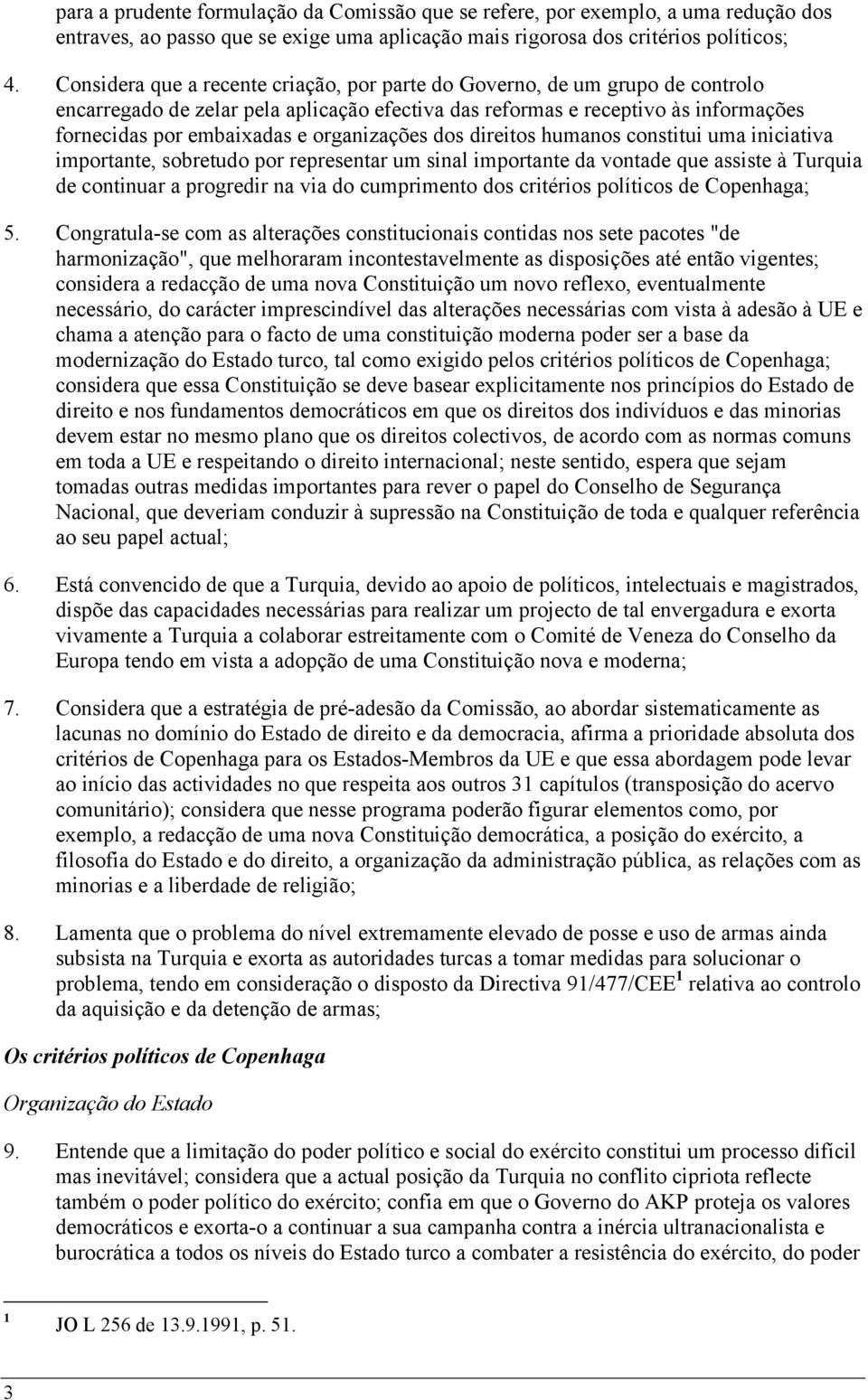 organizações dos direitos humanos constitui uma iniciativa importante, sobretudo por representar um sinal importante da vontade que assiste à Turquia de continuar a progredir na via do cumprimento