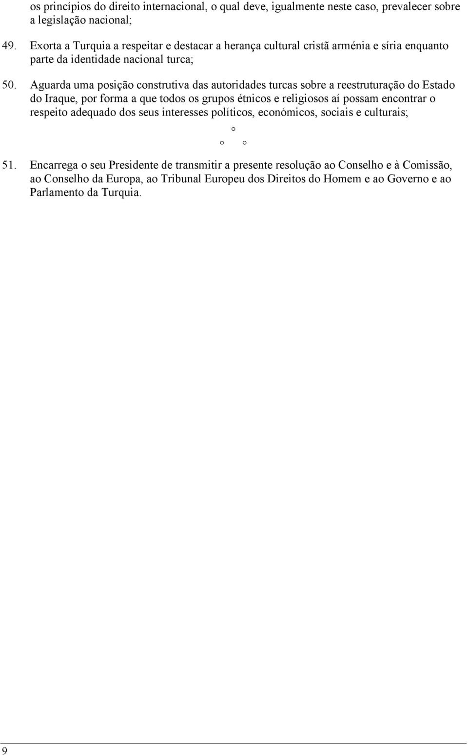 Aguarda uma posição construtiva das autoridades turcas sobre a reestruturação do Estado do Iraque, por forma a que todos os grupos étnicos e religiosos aí possam encontrar o