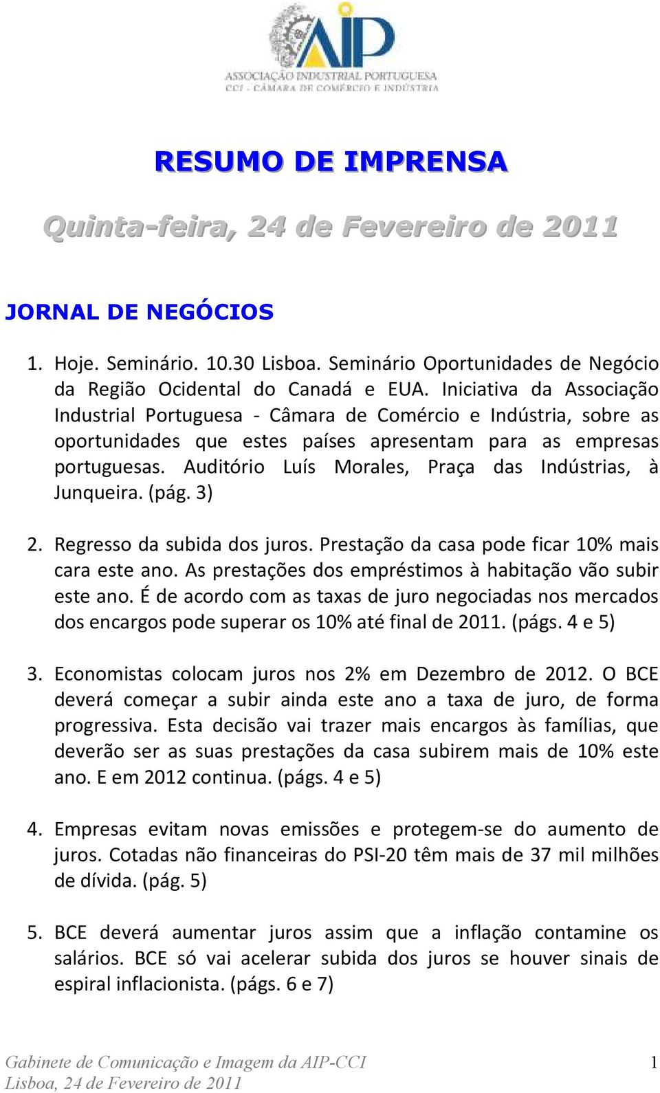 Auditório Luís Morales, Praça das Indústrias, à Junqueira. (pág. 3) 2. Regresso da subida dos juros. Prestação da casa pode ficar 10% mais cara este ano.