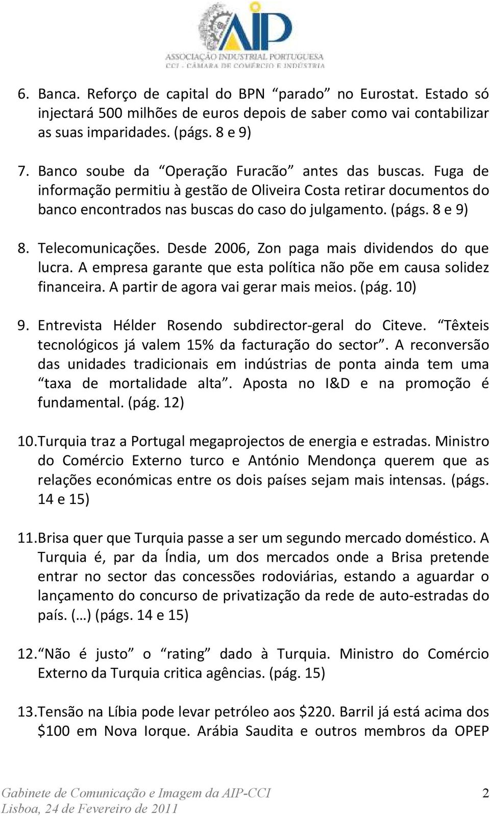 Telecomunicações. Desde 2006, Zon paga mais dividendos do que lucra. A empresa garante que esta política não põe em causa solidez financeira. A partir de agora vai gerar mais meios. (pág. 10) 9.