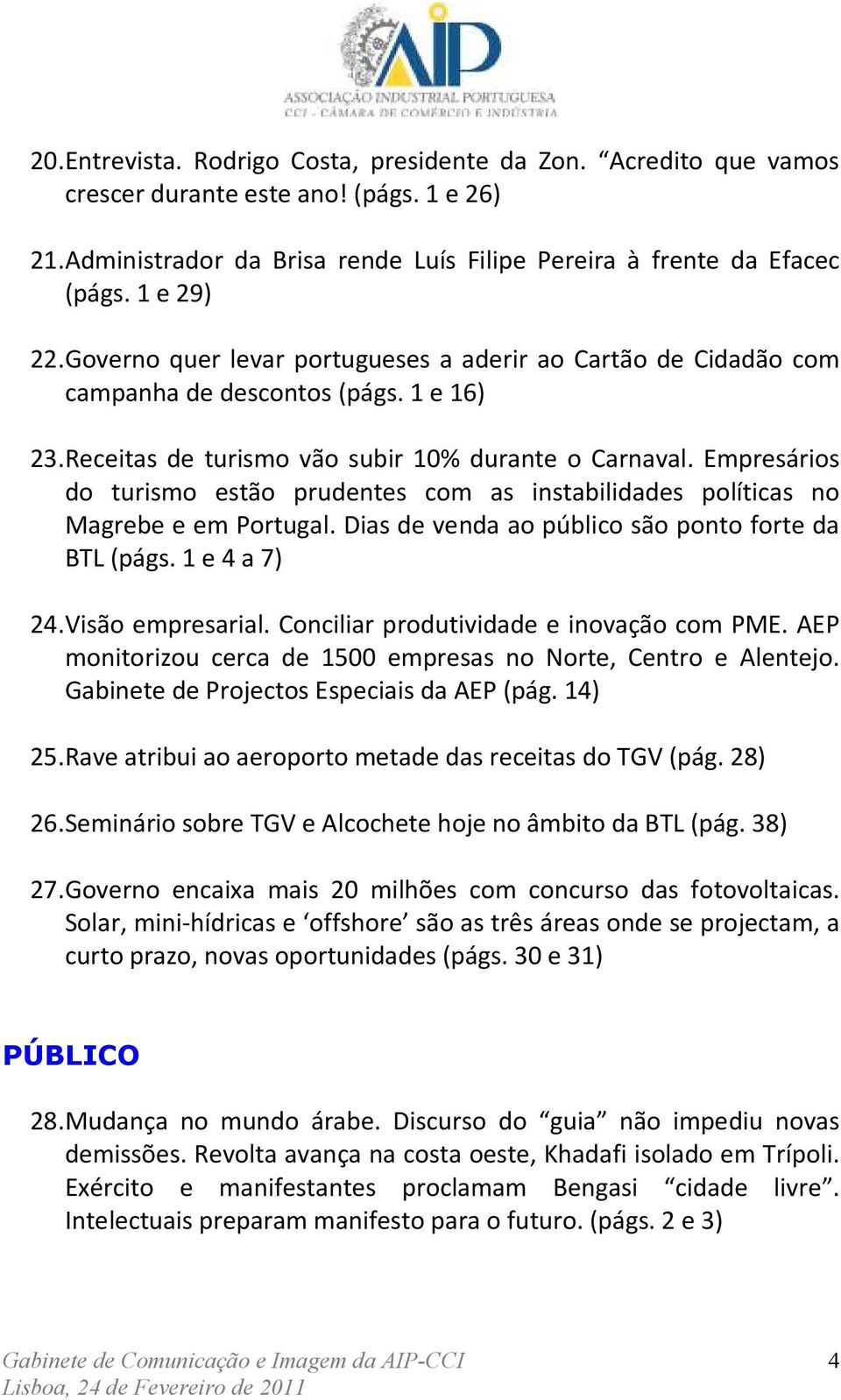 Empresários do turismo estão prudentes com as instabilidades políticas no Magrebe e em Portugal. Dias de venda ao público são ponto forte da BTL (págs. 1 e 4 a 7) 24. Visão empresarial.