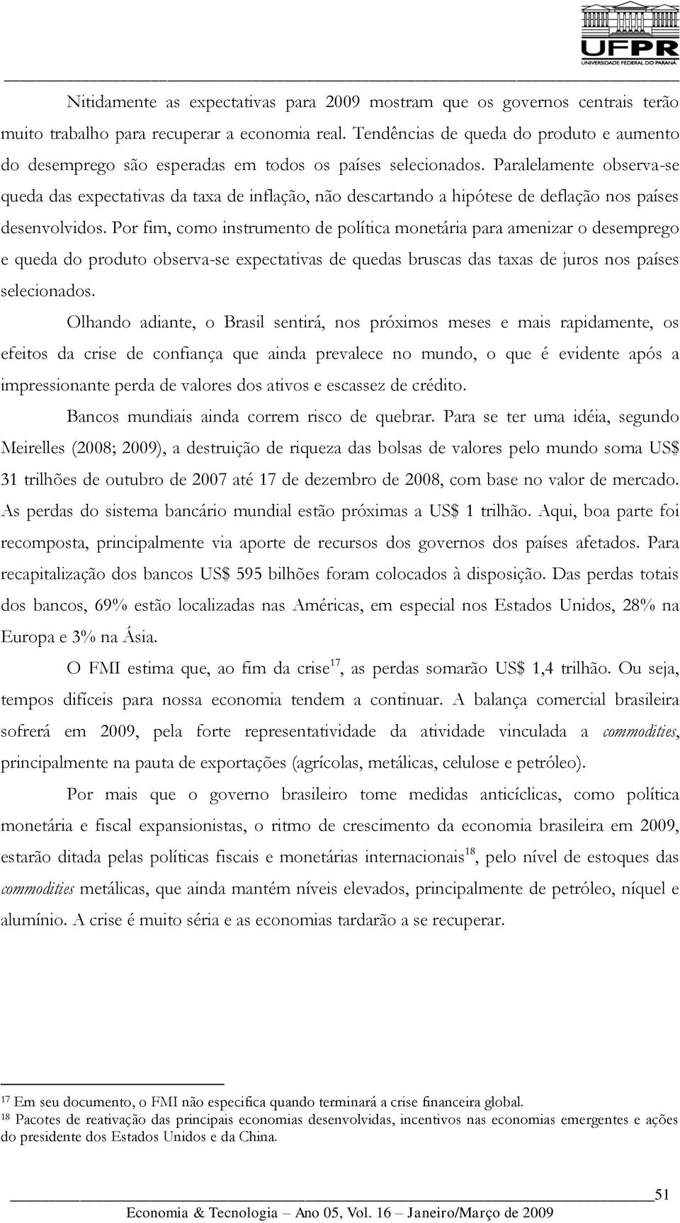 Paralelamente observa-se queda das expectativas da taxa de inflação, não descartando a hipótese de deflação nos países desenvolvidos.