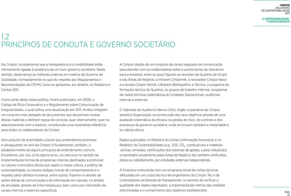 Neste sentido, observamos as melhores práticas em matéria de Governo da Sociedade, nomeadamente no que diz respeito aos Regulamentos e Recomendações da CMVM, como se apresenta, em detalhe, no