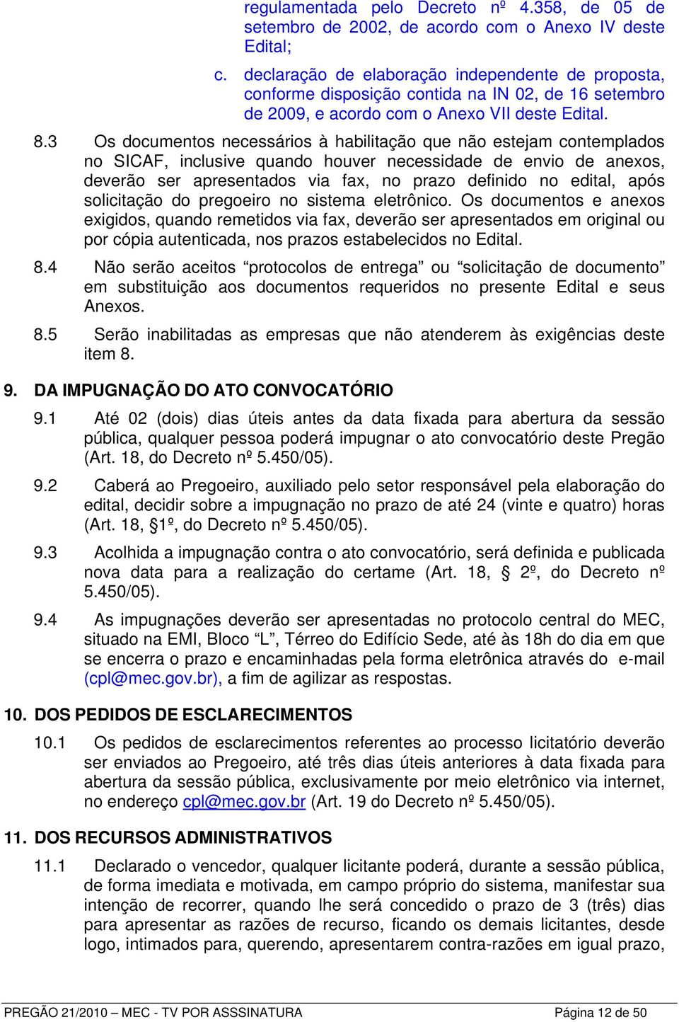 3 Os documentos necessários à habilitação que não estejam contemplados no SICAF, inclusive quando houver necessidade de envio de anexos, deverão ser apresentados via fax, no prazo definido no edital,