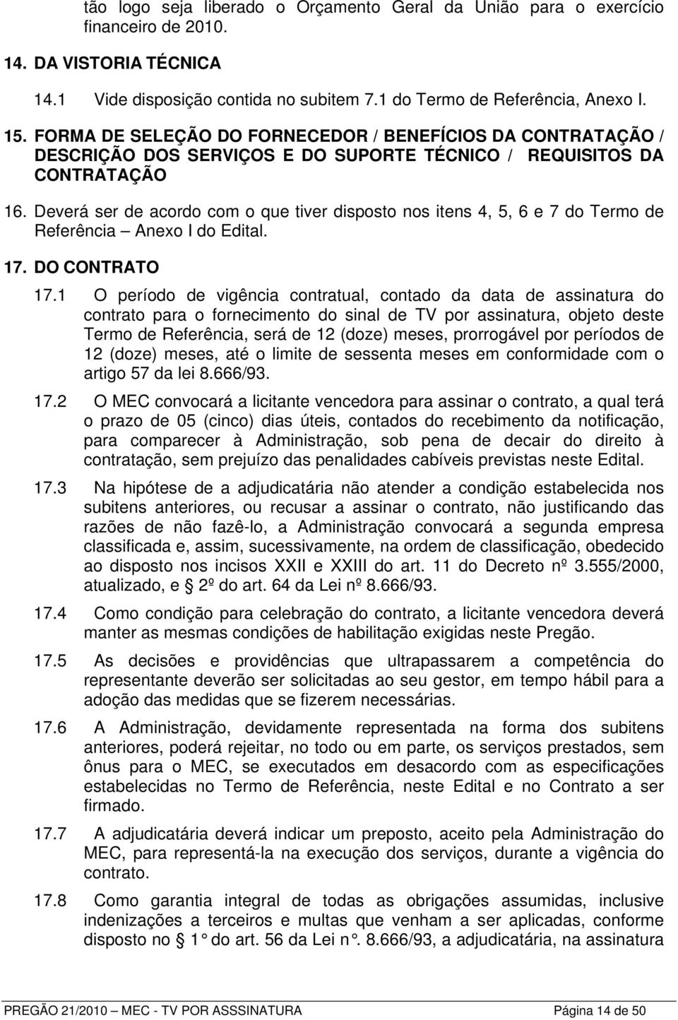 Deverá ser de acordo com o que tiver disposto nos itens 4, 5, 6 e 7 do Termo de Referência Anexo I do Edital. 17. DO CONTRATO 17.