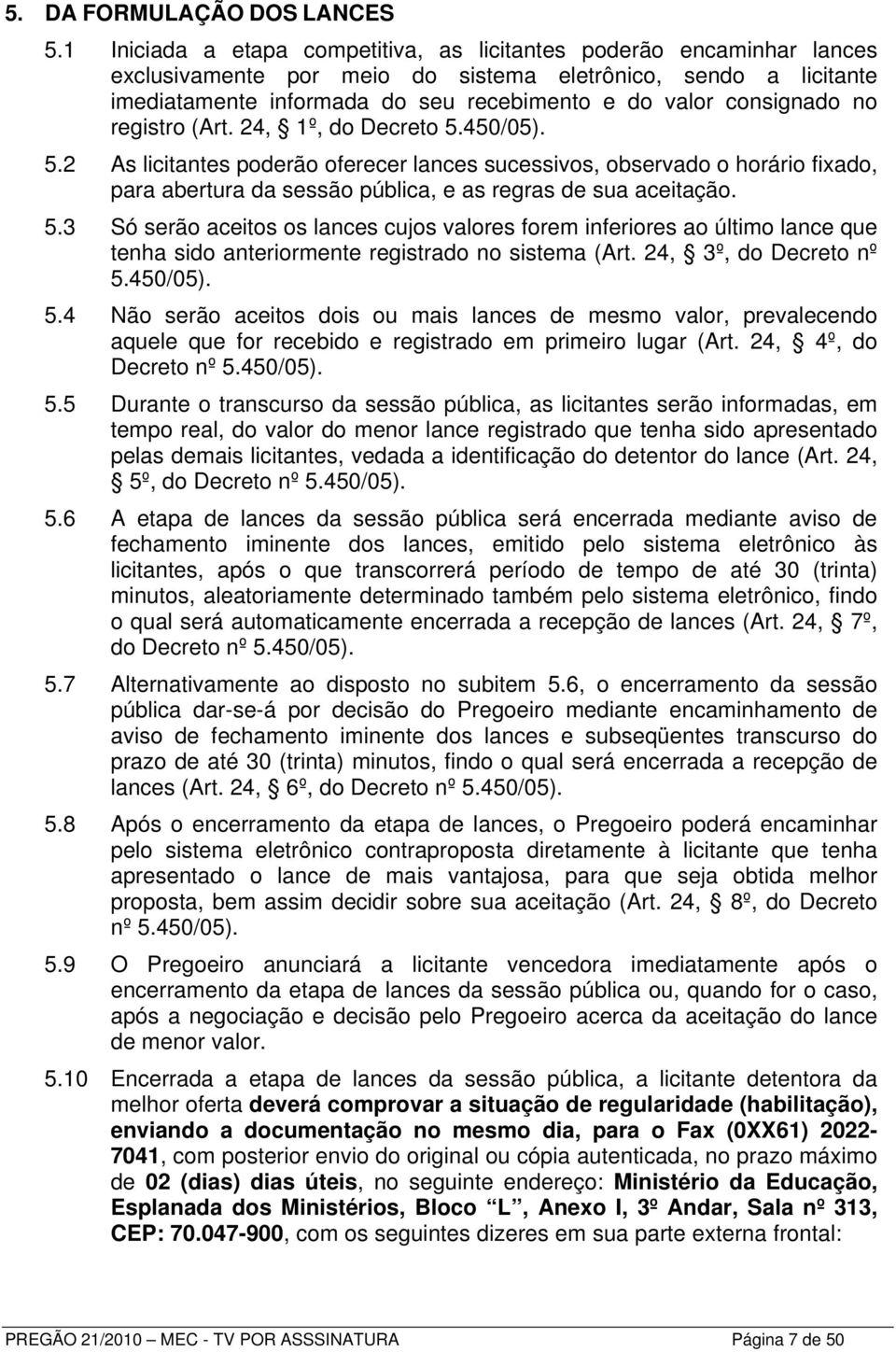 consignado no registro (Art. 24, 1º, do Decreto 5.450/05). 5.2 As licitantes poderão oferecer lances sucessivos, observado o horário fixado, para abertura da sessão pública, e as regras de sua aceitação.