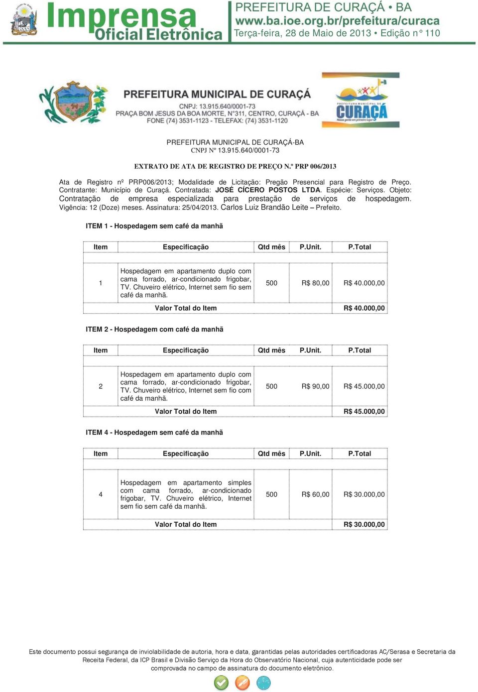 Espécie: Serviços. Objeto: Contratação de empresa especializada para prestação de serviços de hospedagem. Vigência: 12 (Doze) meses. Assinatura: 25/04/2013. Carlos Luiz Brandão Leite Prefeito.