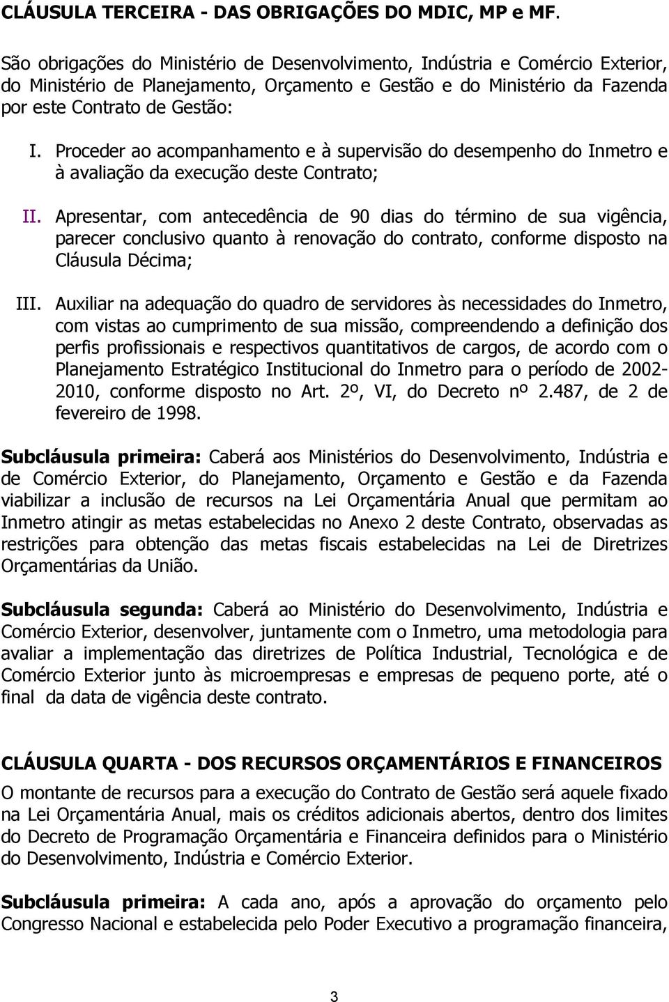 Proceder ao acompanhamento e à supervisão do desempenho do Inmetro e à avaliação da execução deste Contrato; II.