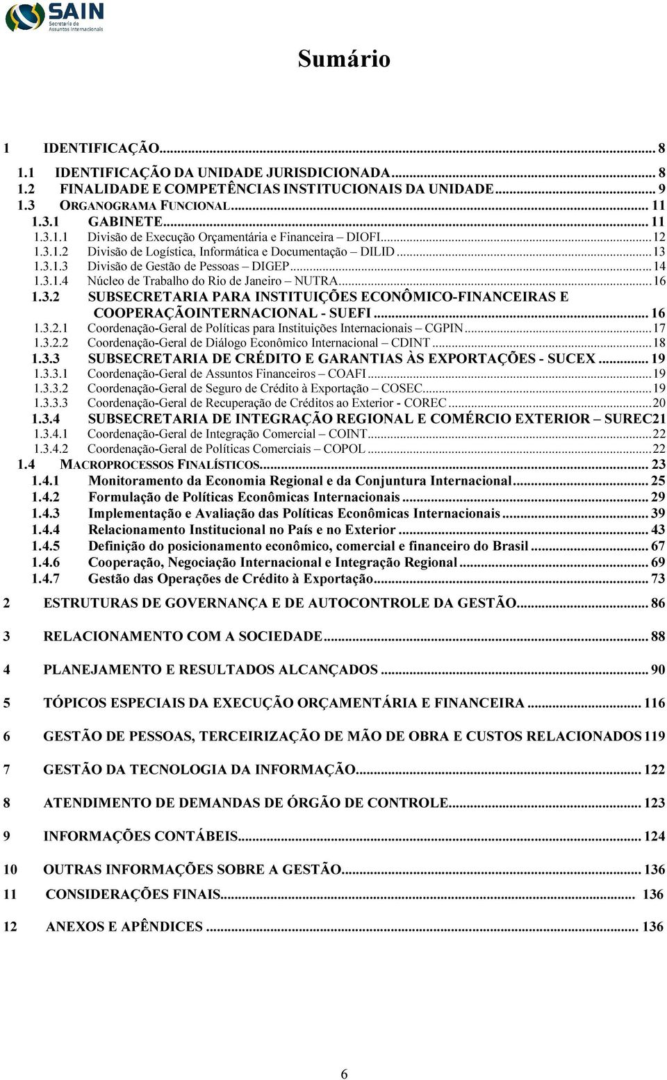 .. 6.3.2..3.2.2 Coordenação-Geral de Políticas para Instituições Internacionais CGPIN... 7 Coordenação-Geral de Diálogo Econômico Internacional CDINT... 8.3.3 SUBSECRETARIA DE CRÉDITO E GARANTIAS ÀS EXPORTAÇÕES - SUCEX.