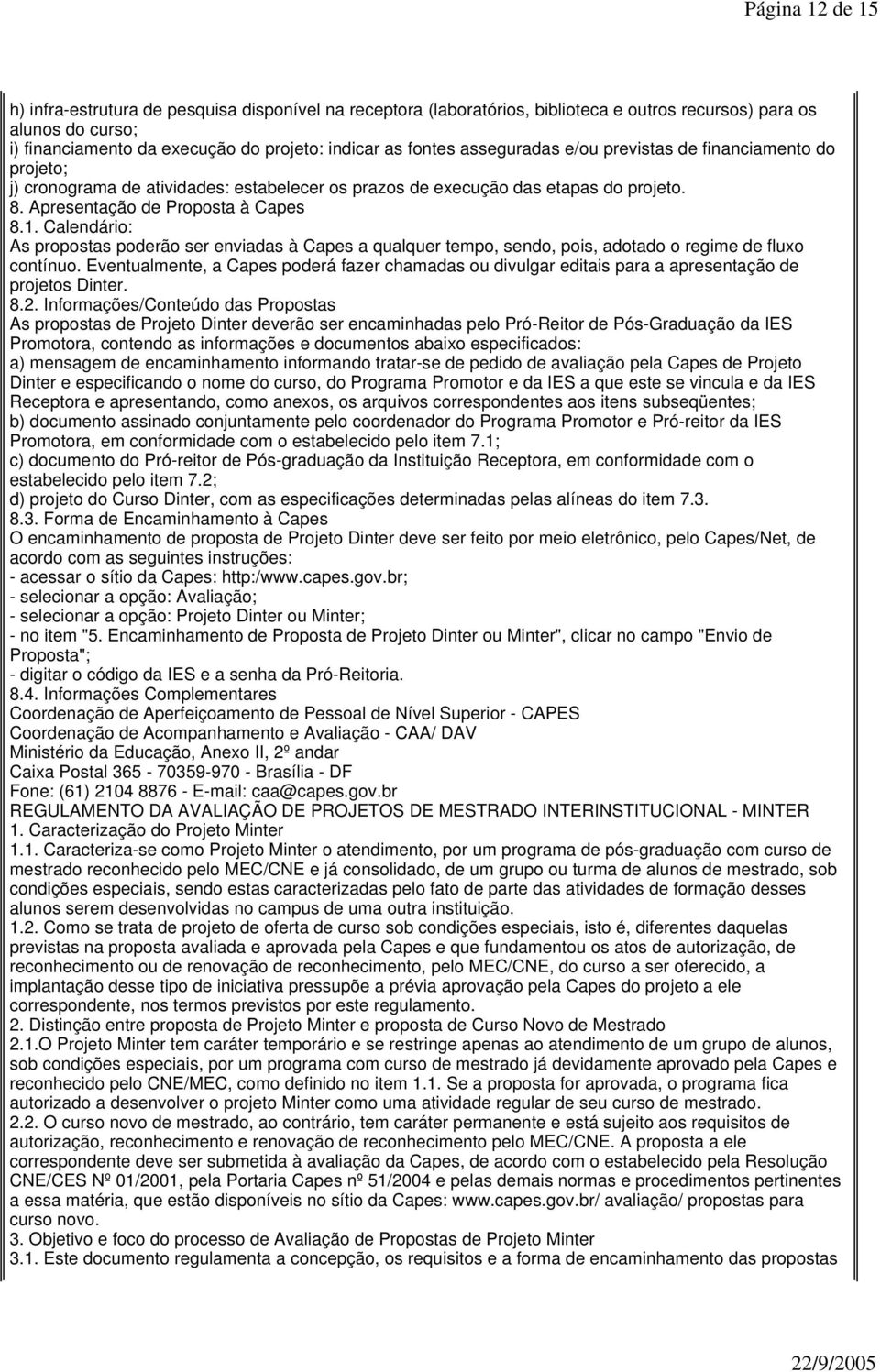 Calendário: As propostas poderão ser enviadas à Capes a qualquer tempo, sendo, pois, adotado o regime de fluxo contínuo.