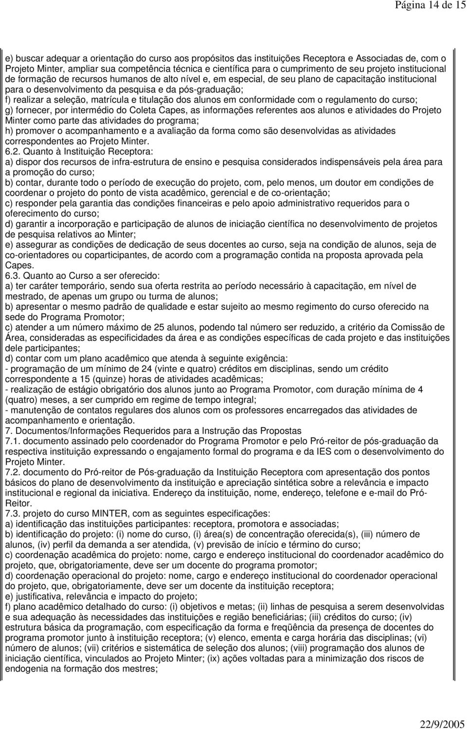 f) realizar a seleção, matrícula e titulação dos alunos em conformidade com o regulamento do curso; g) fornecer, por intermédio do Coleta Capes, as informações referentes aos alunos e atividades do