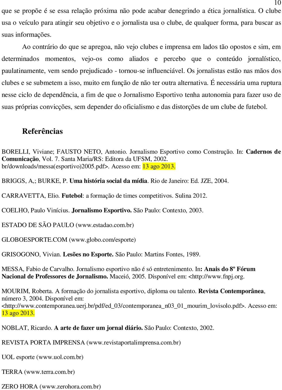 Ao contrário do que se apregoa, não vejo clubes e imprensa em lados tão opostos e sim, em determinados momentos, vejo-os como aliados e percebo que o conteúdo jornalístico, paulatinamente, vem sendo