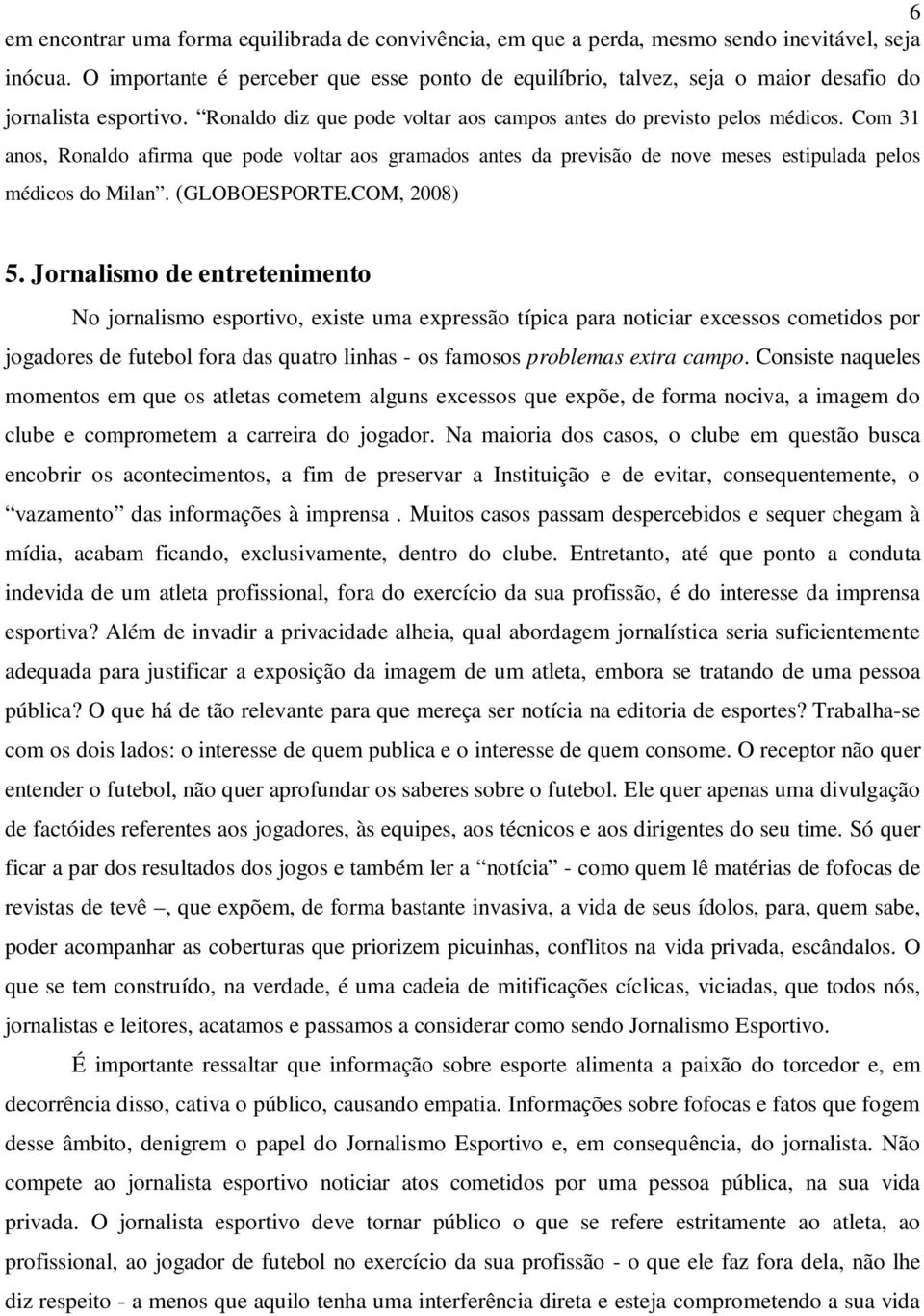 Com 31 anos, Ronaldo afirma que pode voltar aos gramados antes da previsão de nove meses estipulada pelos médicos do Milan. (GLOBOESPORTE.COM, 2008) 5.