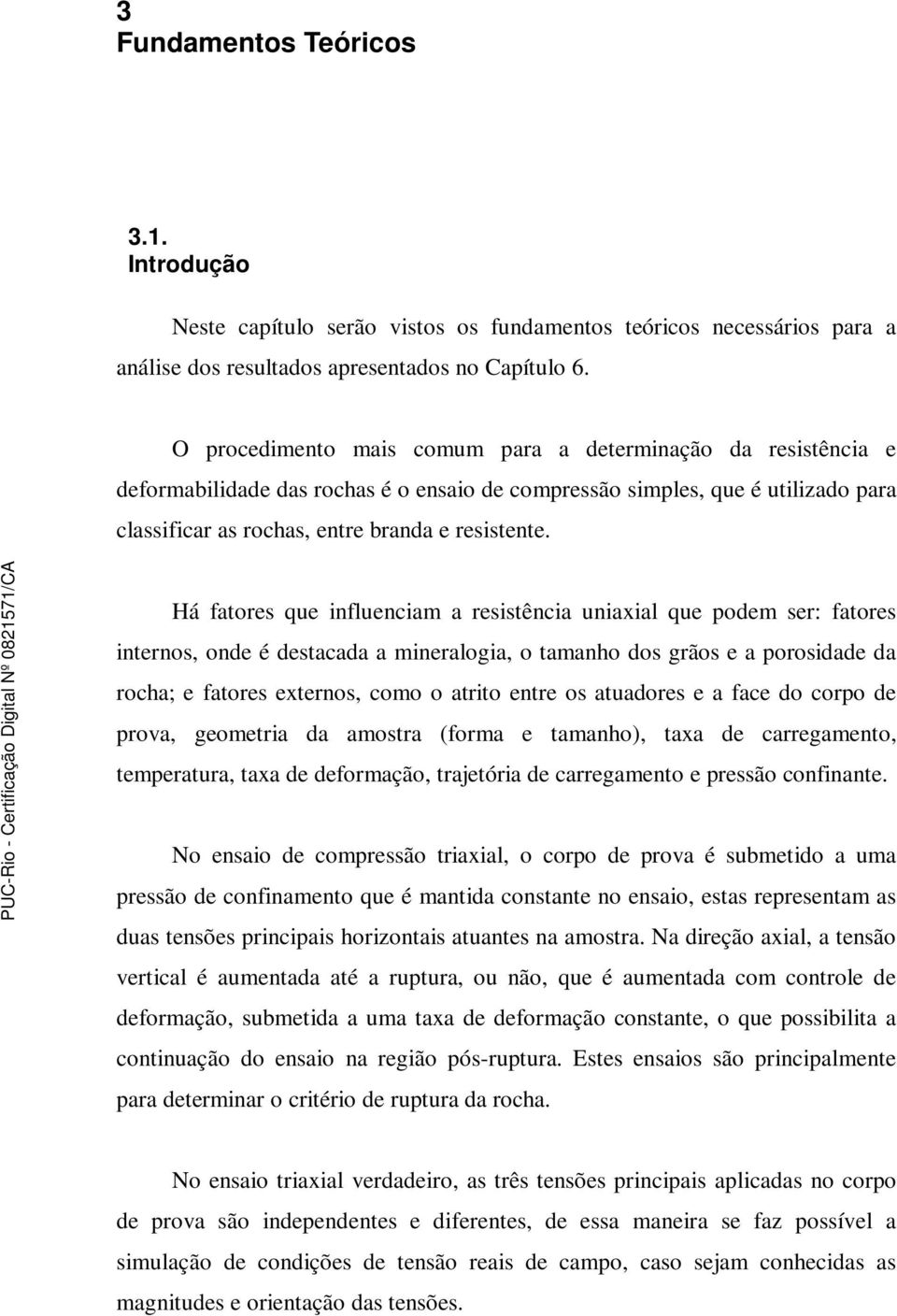 Há fatores que influenciam a resistência uniaxial que podem ser: fatores internos, onde é destacada a mineralogia, o tamanho dos grãos e a porosidade da rocha; e fatores externos, como o atrito entre