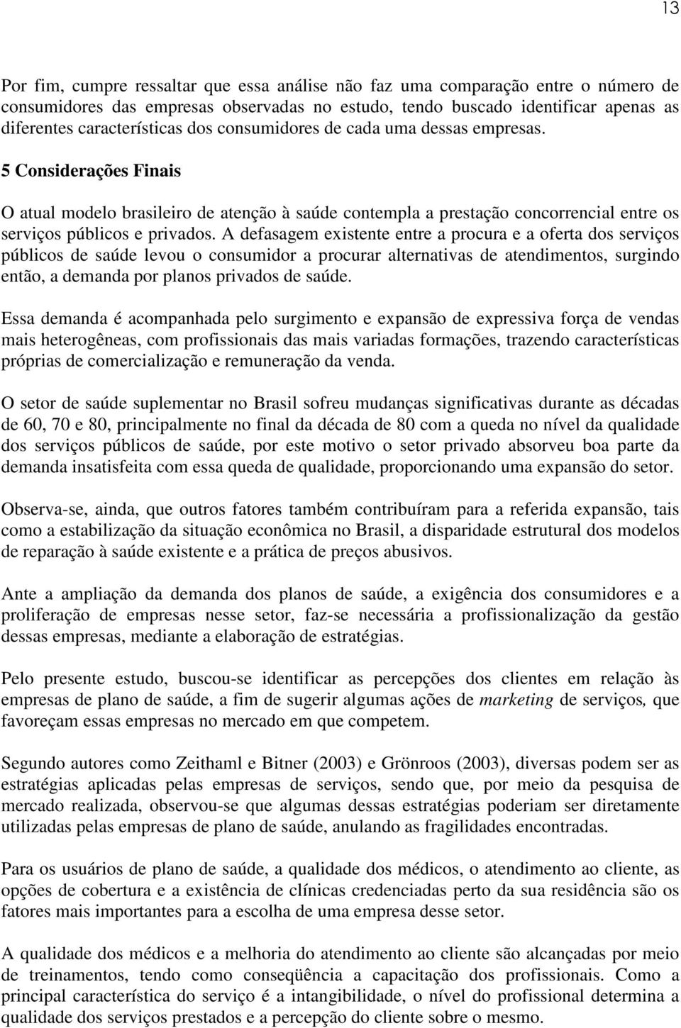 A defasagem existente entre a procura e a oferta dos serviços públicos de saúde levou o consumidor a procurar alternativas de atendimentos, surgindo então, a demanda por planos privados de saúde.