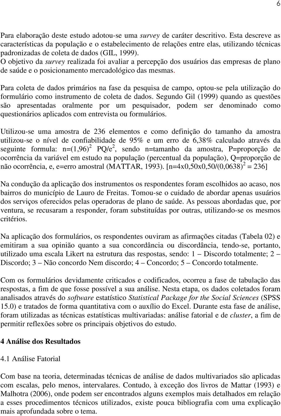 O objetivo da survey realizada foi avaliar a percepção dos usuários das empresas de plano de saúde e o posicionamento mercadológico das mesmas.