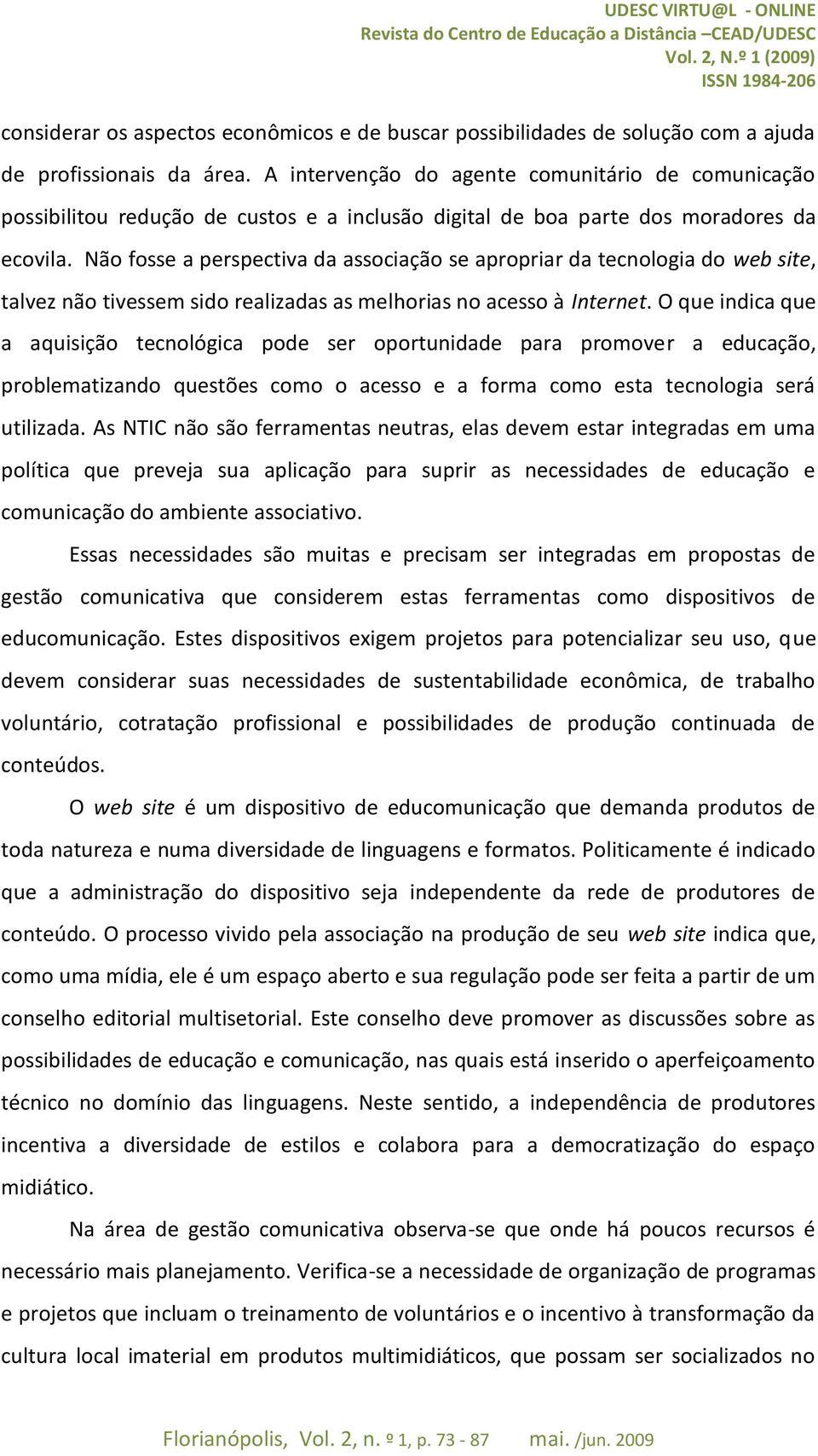 Não fosse a perspectiva da associação se apropriar da tecnologia do web site, talvez não tivessem sido realizadas as melhorias no acesso à Internet.