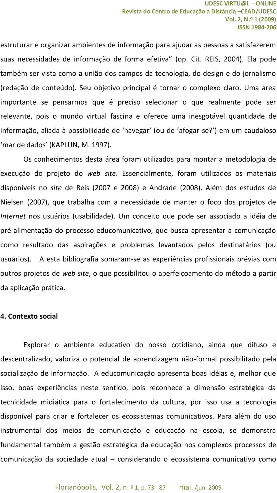 Uma área importante se pensarmos que é preciso selecionar o que realmente pode ser relevante, pois o mundo virtual fascina e oferece uma inesgotável quantidade de informação, aliada à possibilidade