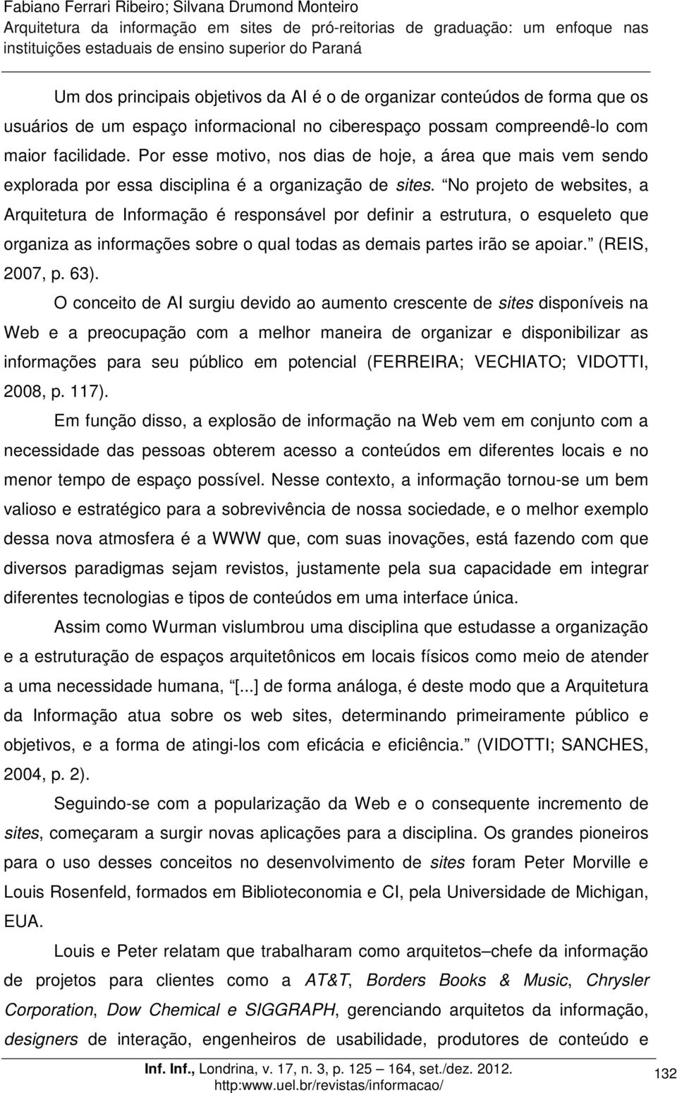 No projeto de websites, a Arquitetura de Informação é responsável por definir a estrutura, o esqueleto que organiza as informações sobre o qual todas as demais partes irão se apoiar. (REIS, 2007, p.