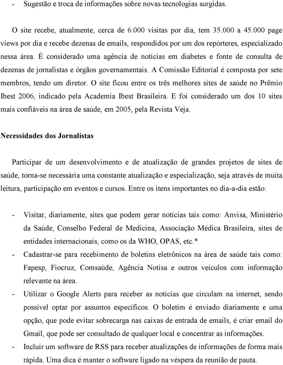 É considerado uma agência de notícias em diabetes e fonte de consulta de dezenas de jornalistas e órgãos governamentais. A Comissão Editorial é composta por sete membros, tendo um diretor.