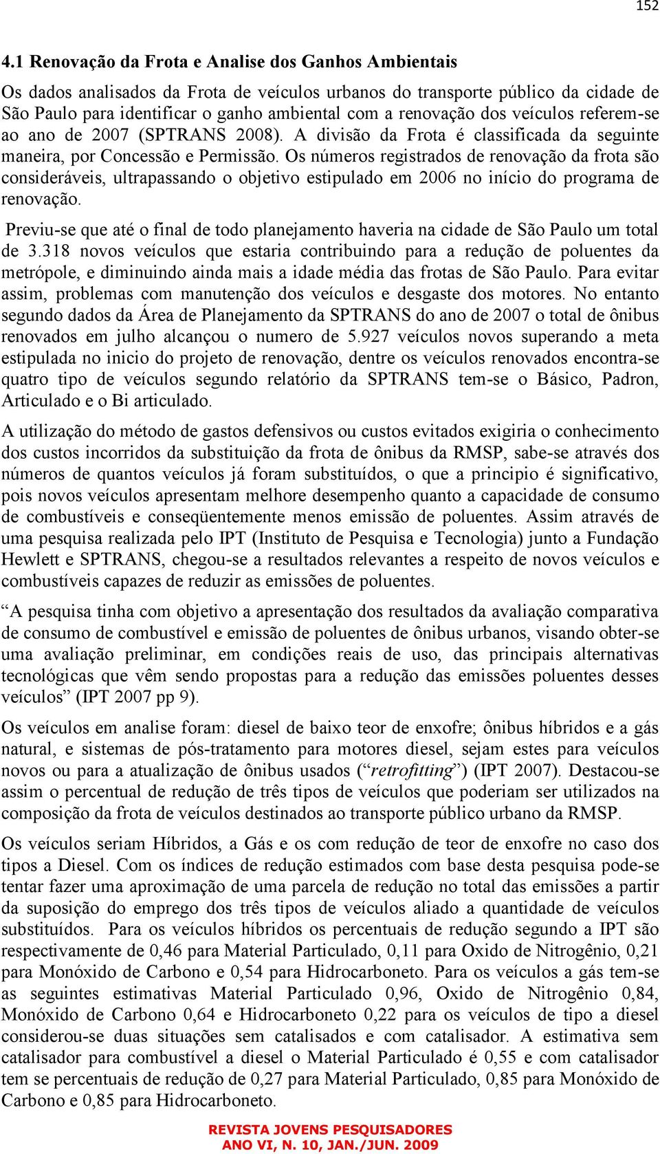 dos veículos referem-se ao ano de 2007 (SPTRANS 2008). A divisão da Frota é classificada da seguinte maneira, por Concessão e Permissão.