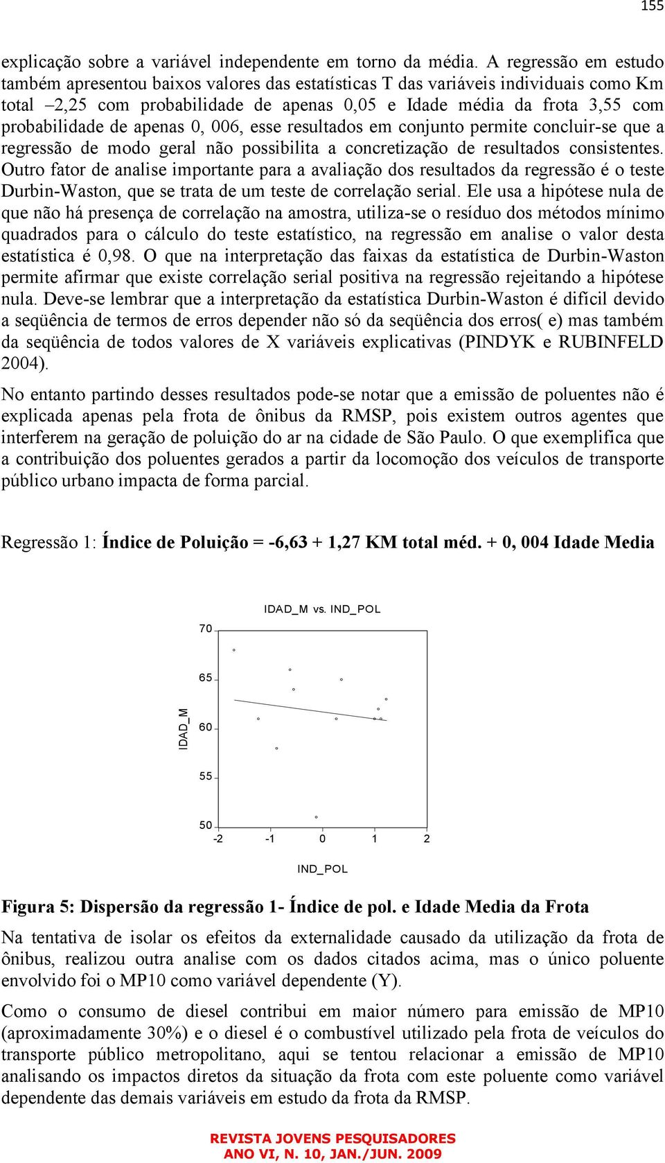 de apenas 0, 006, esse resultados em conjunto permite concluir-se que a regressão de modo geral não possibilita a concretização de resultados consistentes.