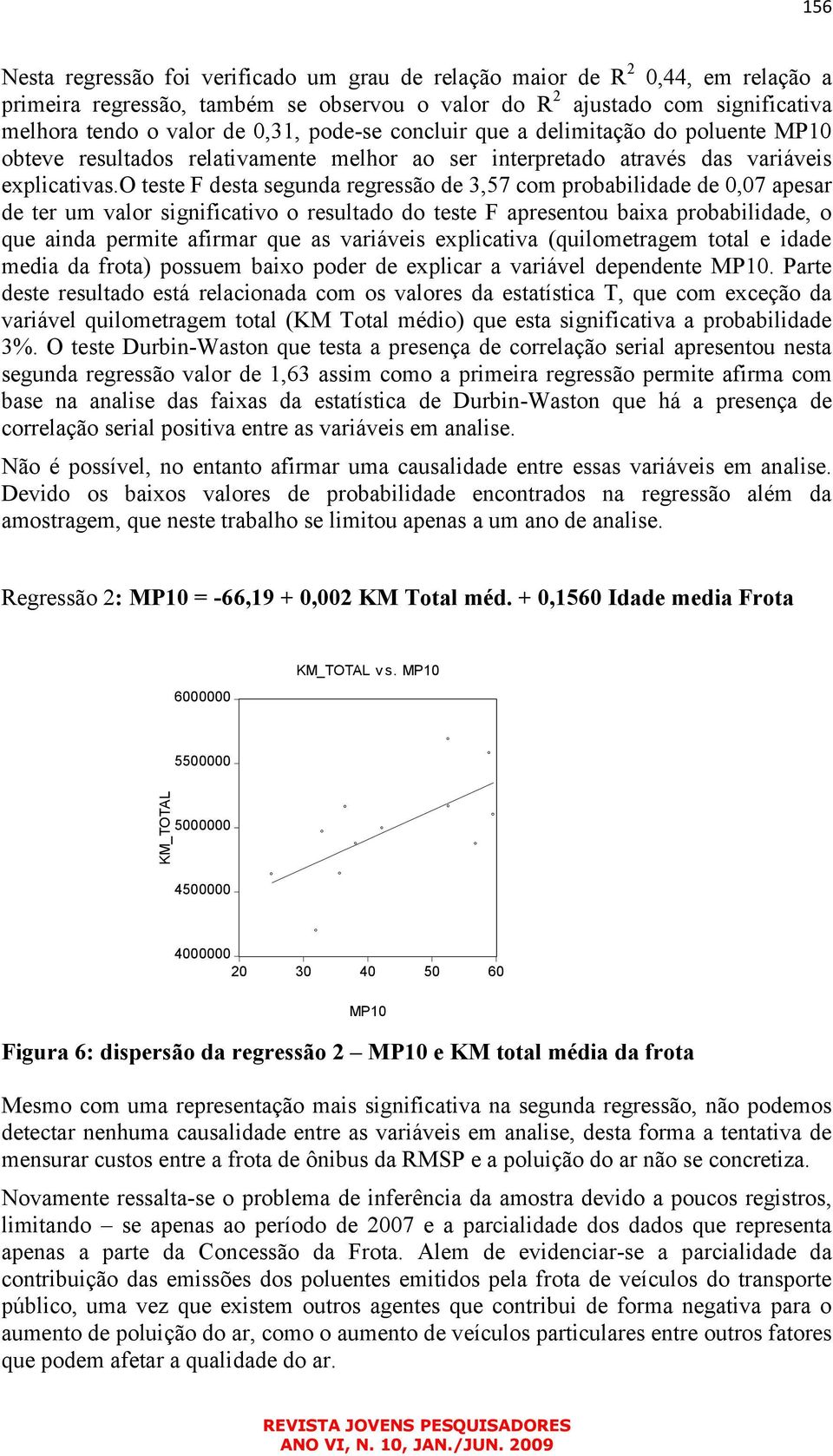 o teste F desta segunda regressão de 3,57 com probabilidade de 0,07 apesar de ter um valor significativo o resultado do teste F apresentou baixa probabilidade, o que ainda permite afirmar que as