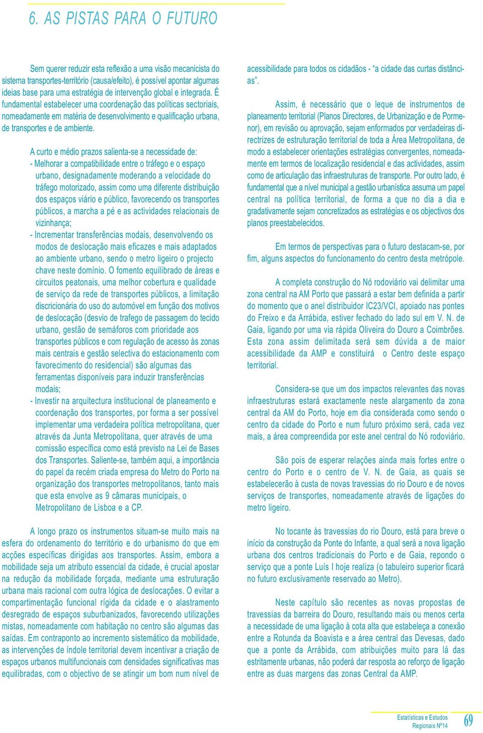 A curto e médio prazos salienta-se a necessidade de: - Melhorar a compatibilidade entre o tráfego e o espaço urbano, designadamente moderando a velocidade do tráfego motorizado, assim como uma