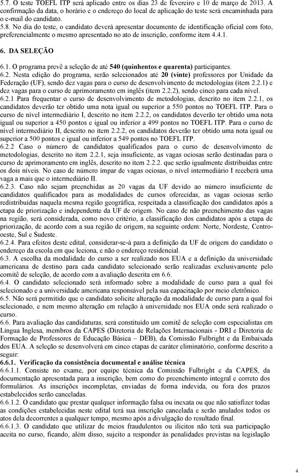 No dia do teste, o candidato deverá apresentar documento de identificação oficial com foto, preferencialmente o mesmo apresentado no ato de inscrição, conforme item 4.4.1.