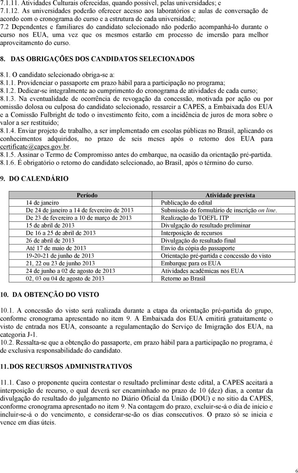 2 Dependentes e familiares do candidato selecionado não poderão acompanhá-lo durante o curso nos EUA, uma vez que os mesmos estarão em processo de imersão para melhor aproveitamento do curso. 8.