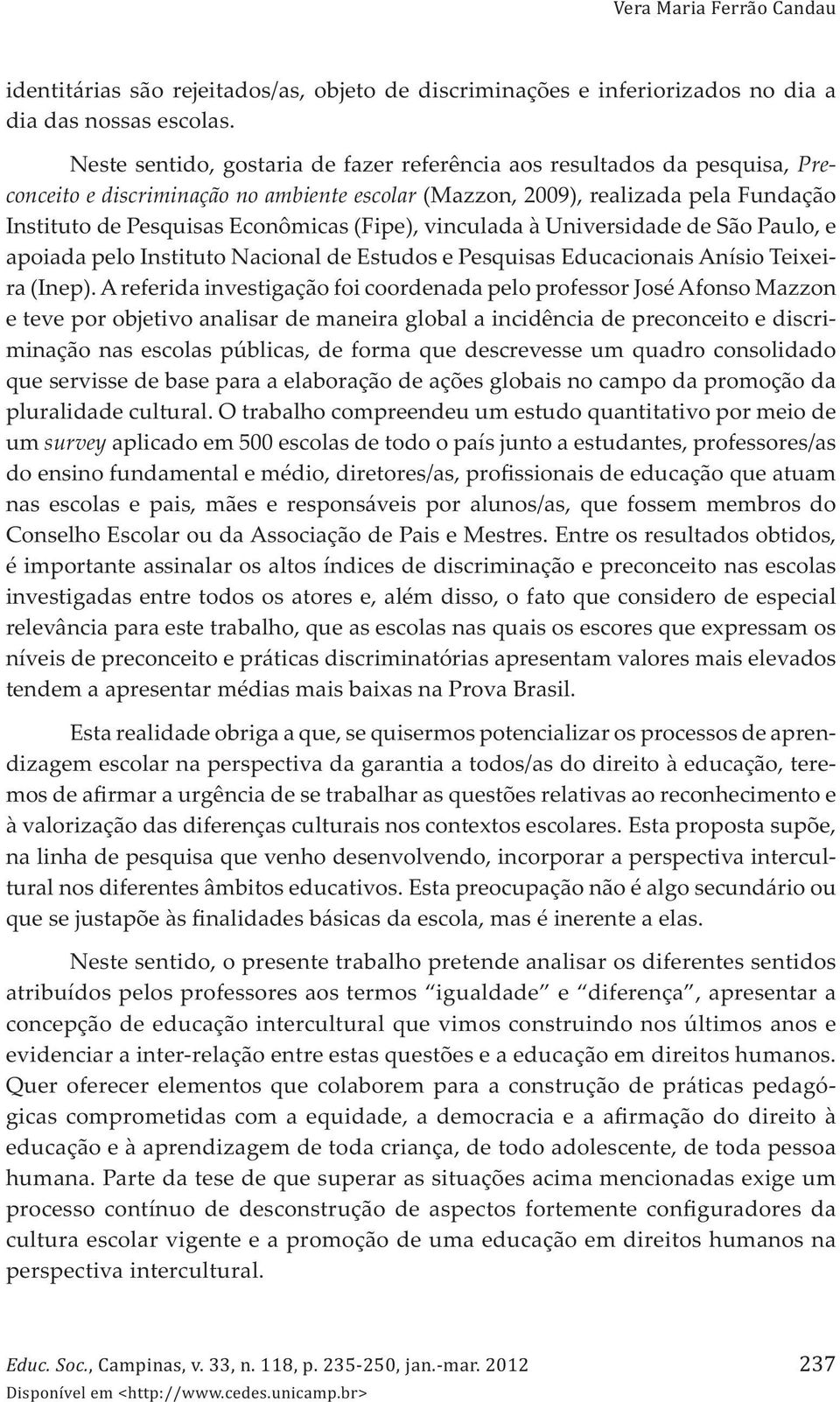 (Fipe), vinculada à Universidade de São Paulo, e apoiada pelo Instituto Nacional de Estudos e Pesquisas Educacionais Anísio Teixeira (Inep).