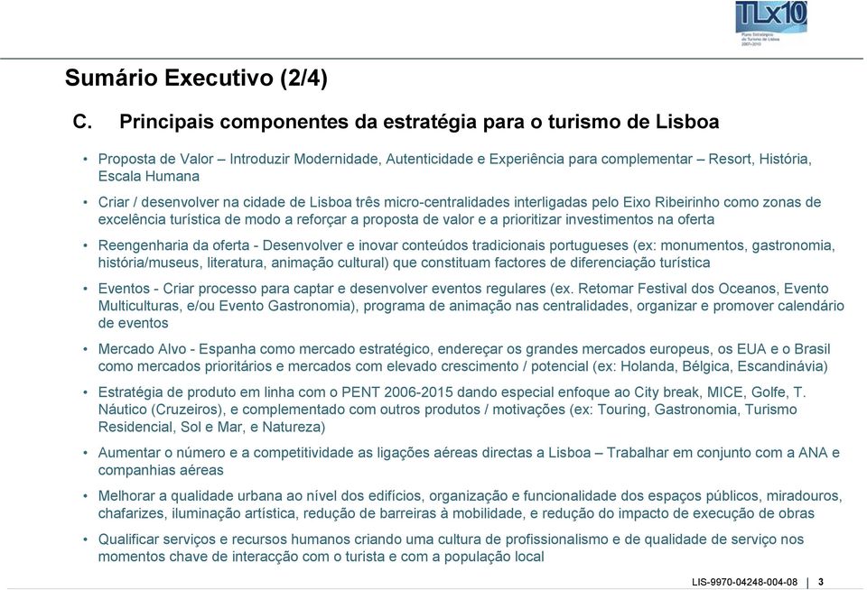 desenvolver na cidade de Lisboa três micro-centralidades interligadas pelo Eixo Ribeirinho como zonas de excelência turística de modo a reforçar a proposta de valor e a prioritizar investimentos na