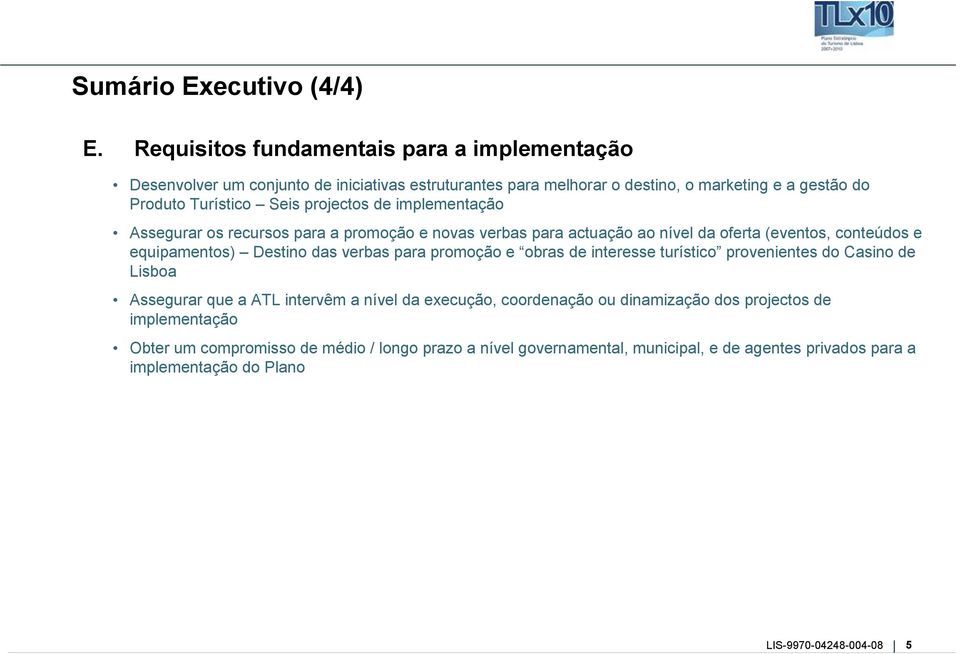 Seis projectos de implementação Assegurar os recursos para a promoção e novas verbas para actuação ao nível da oferta (eventos, conteúdos e equipamentos) Destino das