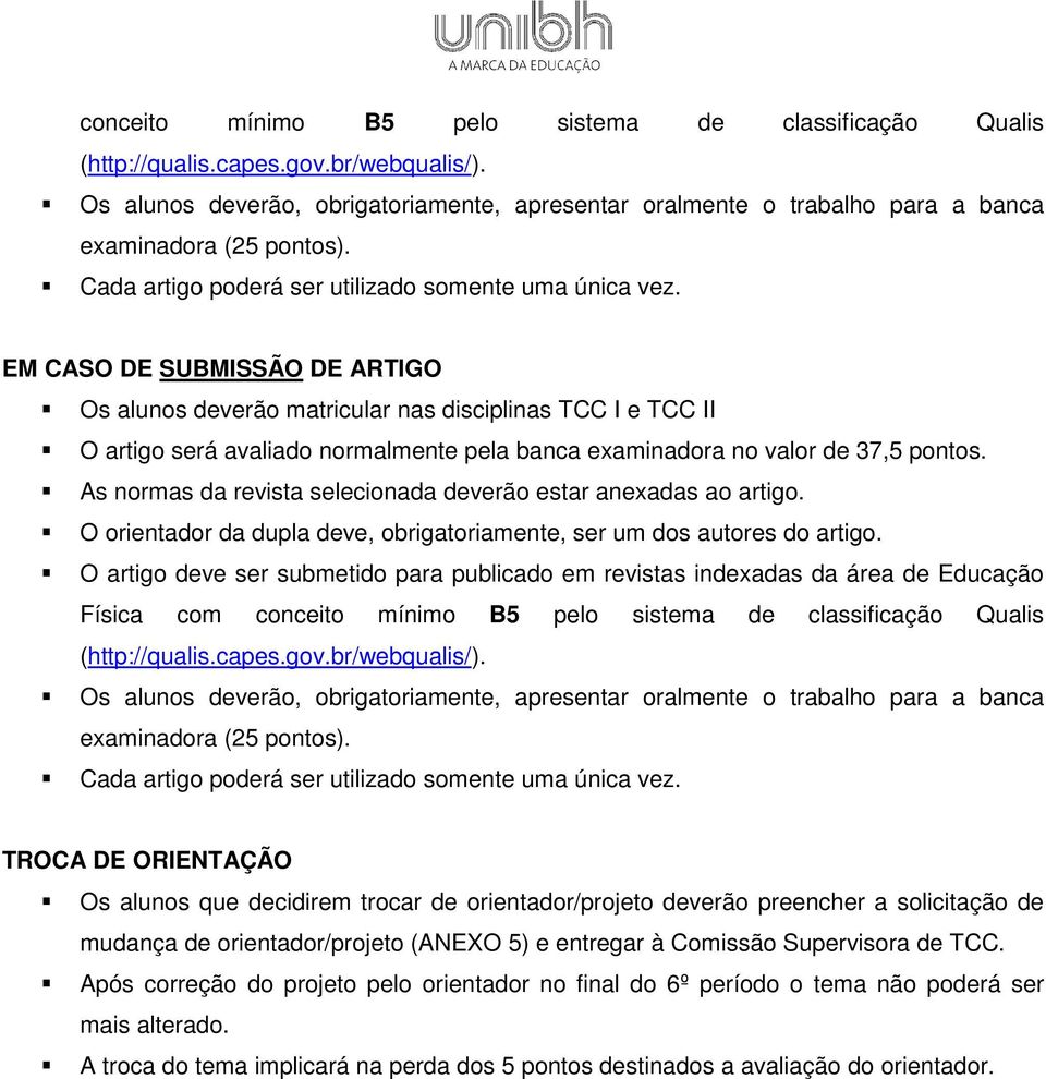 EM CASO DE SUBMISSÃO DE ARTIGO Os alunos deverão matricular nas disciplinas TCC I e TCC II O artigo será avaliado normalmente pela banca examinadora no valor de 37,5 pontos.