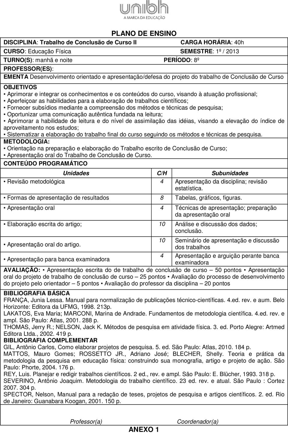 habilidades para a elaboração de trabalhos científicos; Fornecer subsídios mediante a compreensão dos métodos e técnicas de pesquisa; Oportunizar uma comunicação autêntica fundada na leitura;