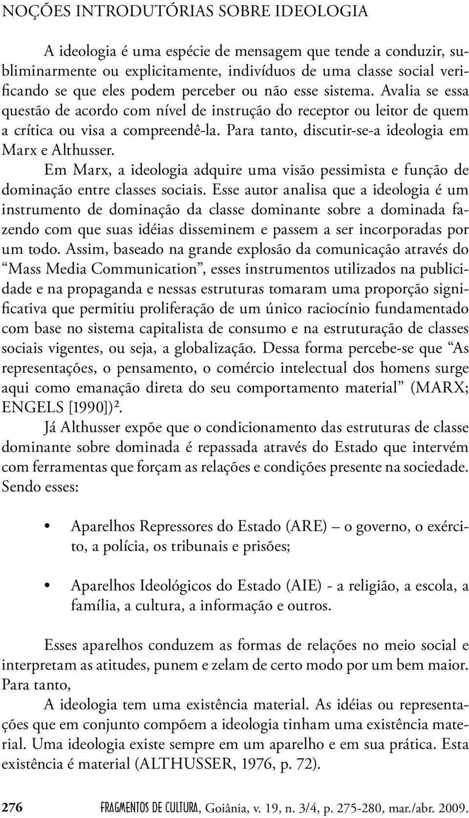 Para tanto, discutir-se-a ideologia em Marx e Althusser. Em Marx, a ideologia adquire uma visão pessimista e função de dominação entre classes sociais.