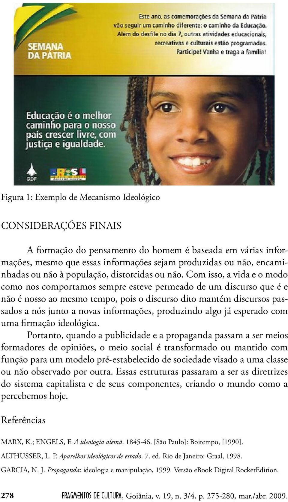 Com isso, a vida e o modo como nos comportamos sempre esteve permeado de um discurso que é e não é nosso ao mesmo tempo, pois o discurso dito mantém discursos passados a nós junto a novas