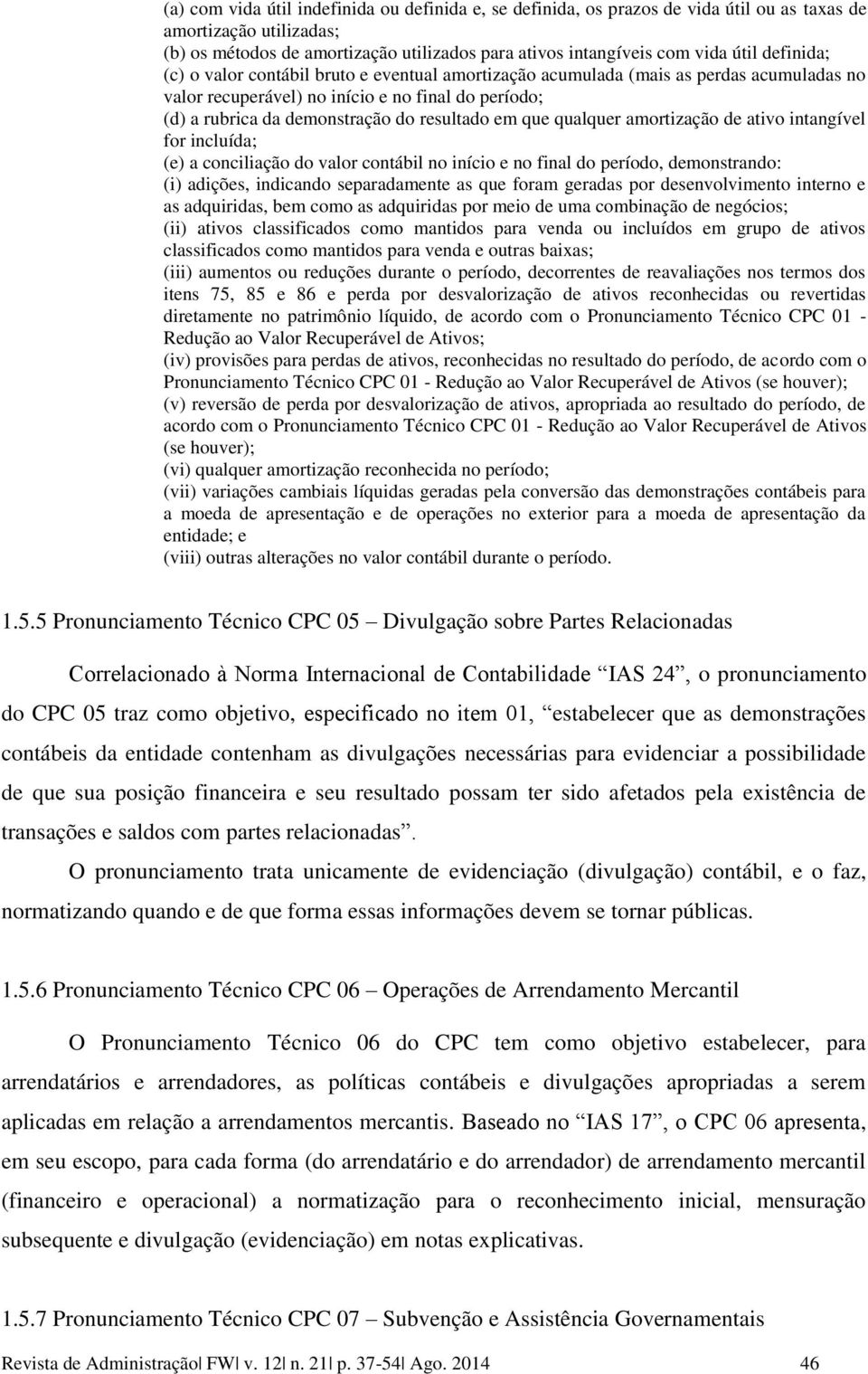 que qualquer amortização de ativo intangível for incluída; (e) a conciliação do valor contábil no início e no final do período, demonstrando: (i) adições, indicando separadamente as que foram geradas