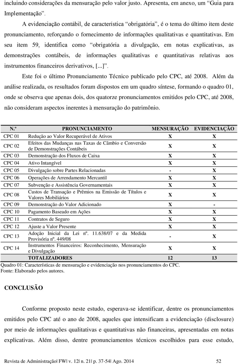 Em seu item 59, identifica como obrigatória a divulgação, em notas explicativas, as demonstrações contábeis, de informações qualitativas e quantitativas relativas aos instrumentos financeiros