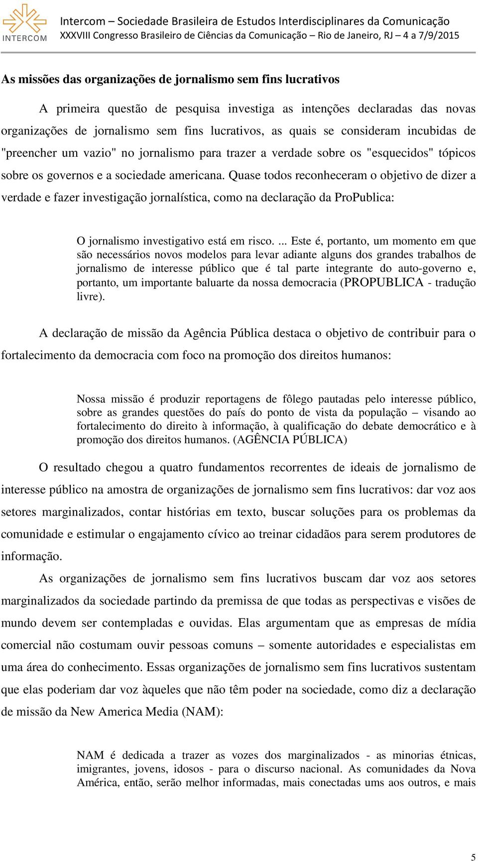 Quase todos reconheceram o objetivo de dizer a verdade e fazer investigação jornalística, como na declaração da ProPublica: O jornalismo investigativo está em risco.