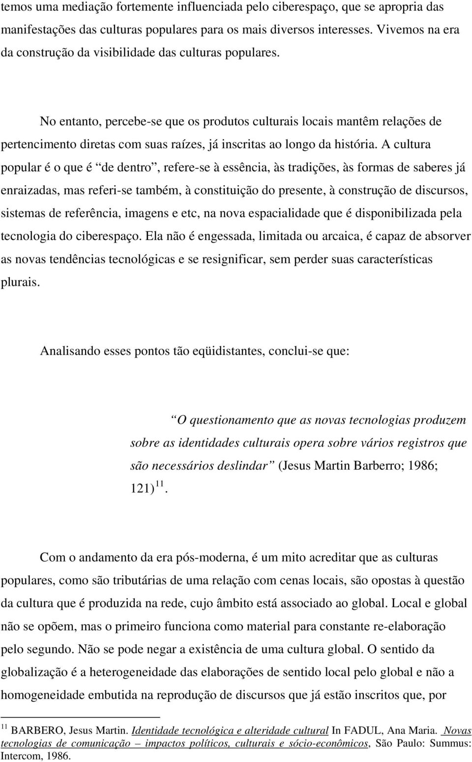 No entanto, percebe-se que os produtos culturais locais mantêm relações de pertencimento diretas com suas raízes, já inscritas ao longo da história.