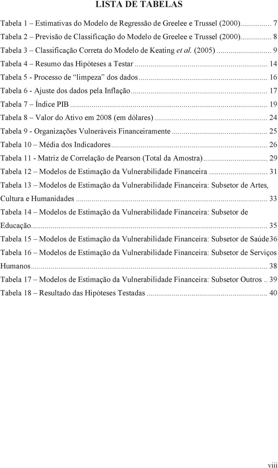.. 16 Tabela 6 - Ajuste dos dados pela Inflação... 17 Tabela 7 Índice PIB... 19 Tabela 8 Valor do Ativo em 2008 (em dólares)... 24 Tabela 9 - Organizações Vulneráveis Financeiramente.