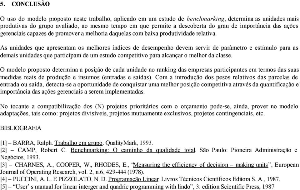 As unidades que apresentam os melhores índices de desempenho devem servir de parâmetro e estímulo para as demais unidades que participam de um estudo competitivo para alcançar o melhor da classe.