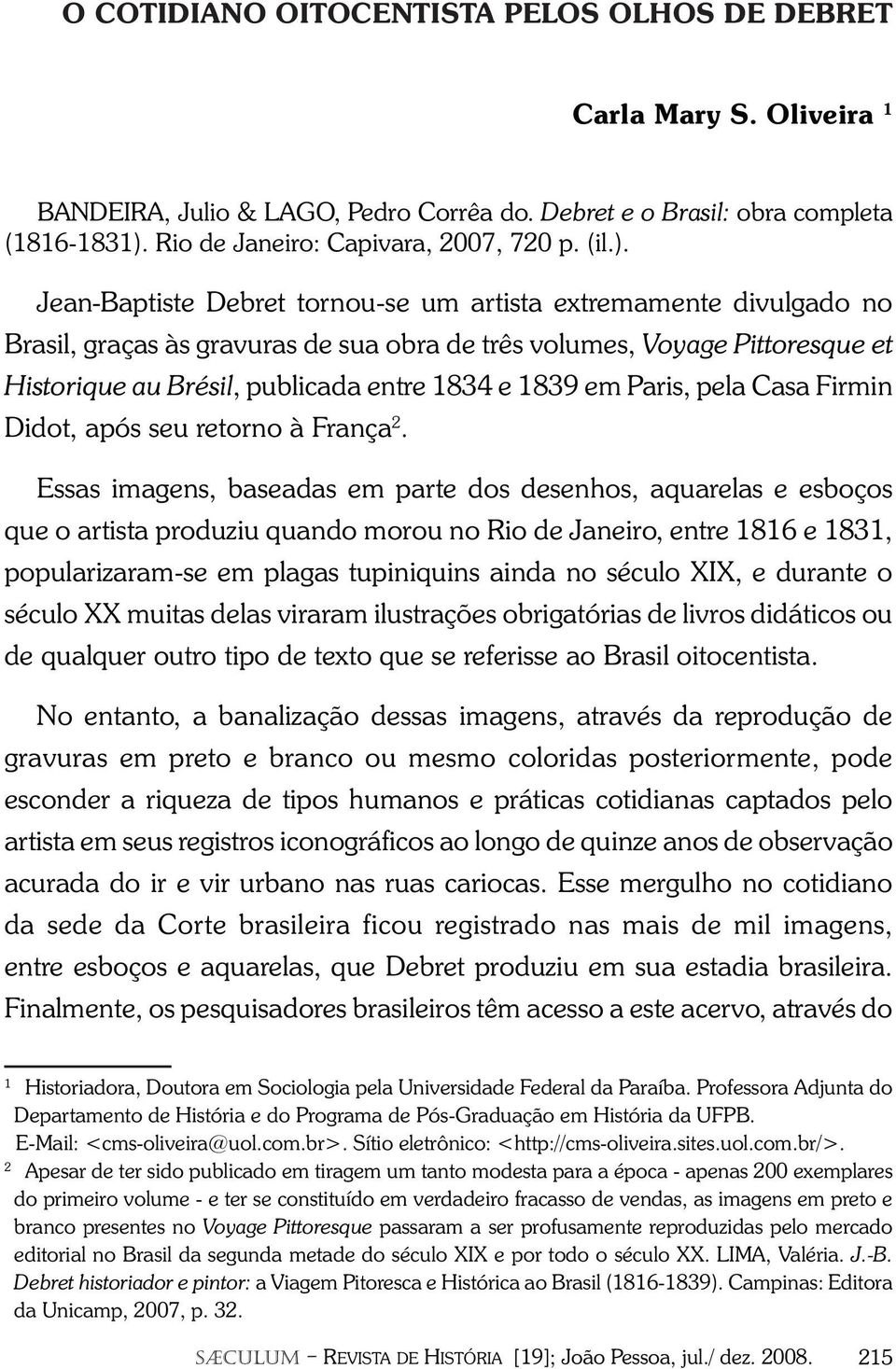 Jean-Baptiste Debret tornou-se um artista extremamente divulgado no Brasil, graças às gravuras de sua obra de três volumes, Voyage Pittoresque et Historique au Brésil, publicada entre 1834 e 1839 em