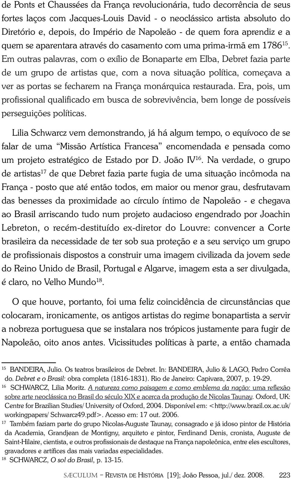 Em outras palavras, com o exílio de Bonaparte em Elba, Debret fazia parte de um grupo de artistas que, com a nova situação política, começava a ver as portas se fecharem na França monárquica