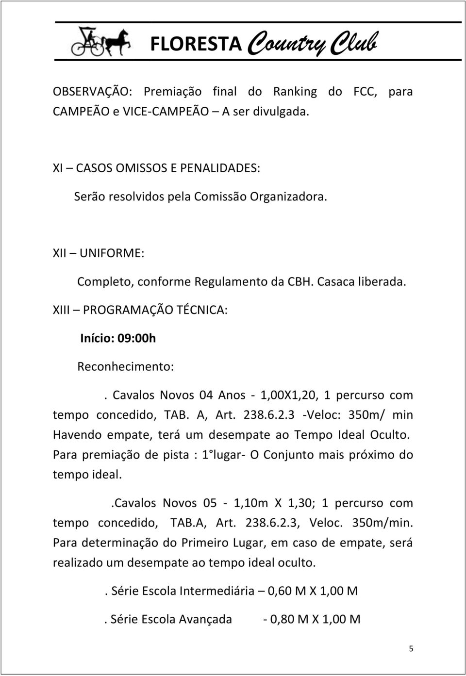 A, Art. 238.6.2.3 -Veloc: 350m/ min Havendo empate, terá um desempate ao Tempo Ideal Oculto. Para premiação de pista : 1 lugar- O Conjunto mais próximo do tempo ideal.