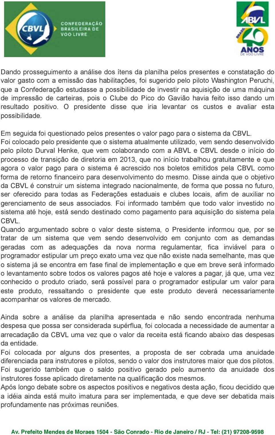 O presidente disse que iria levantar os custos e avaliar esta possibilidade. Em seguida foi questionado pelos presentes o valor pago para o sistema da CBVL.